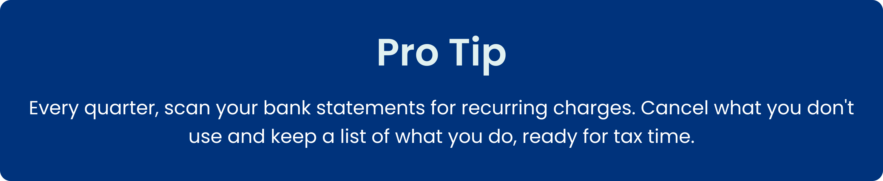 Pro tip: Every quarter, scan your bank statements for recurring charges. Cancel what you don't use and keep a list of what you do, ready for tax time.